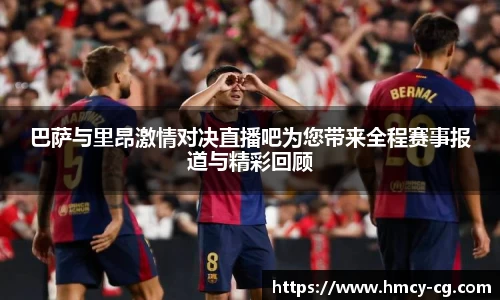 巴萨与里昂激情对决直播吧为您带来全程赛事报道与精彩回顾