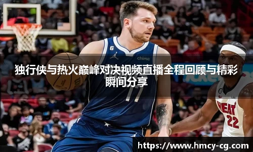 独行侠与热火巅峰对决视频直播全程回顾与精彩瞬间分享
