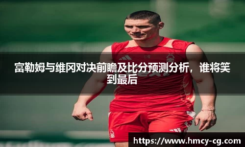 富勒姆与维冈对决前瞻及比分预测分析，谁将笑到最后